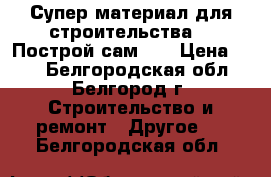 Супер материал для строительства!!! Построй сам!!! › Цена ­ 20 - Белгородская обл., Белгород г. Строительство и ремонт » Другое   . Белгородская обл.